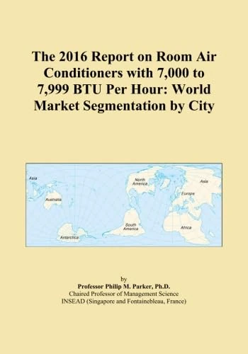 The 2016 Report on Room Air Conditioners with 7,000 to 7,999 BTU Per Hour: World Market Segmentation by City