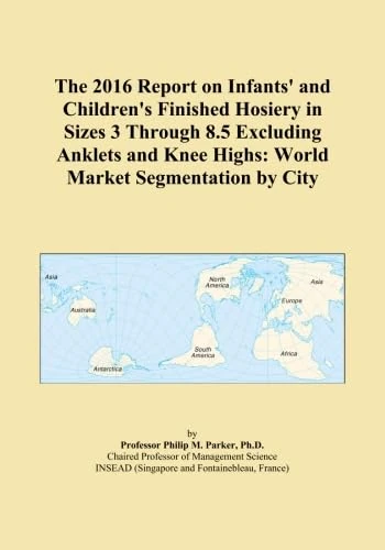 The 2016 Report on Infants' and Children's Finished Hosiery in Sizes 3 Through 8.5 Excluding Anklets and Knee Highs: World Market Segmentation by City