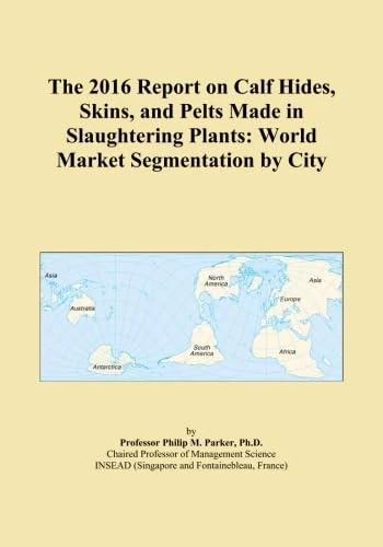 The 2016 Report on Calf Hides, Skins, and Pelts Made in Slaughtering Plants: World Market Segmentation by City