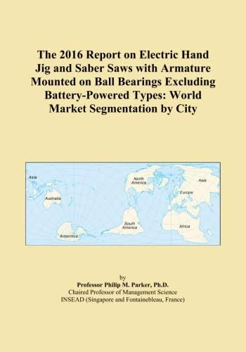 The 2016 Report on Electric Hand Jig and Saber Saws with Armature Mounted on Ball Bearings Excluding Battery-Powered Types: World Market Segmentation by City