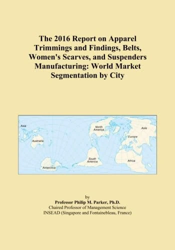 The 2016 Report on Apparel Trimmings and Findings, Belts, Women's Scarves, and Suspenders Manufacturing: World Market Segmentation by City