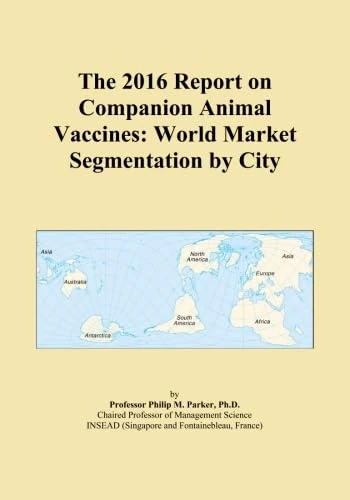 The 2016 Report on Companion Animal Vaccines: World Market Segmentation by City