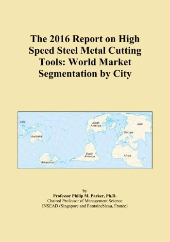 The 2016 Report on High Speed Steel Metal Cutting Tools: World Market Segmentation by City