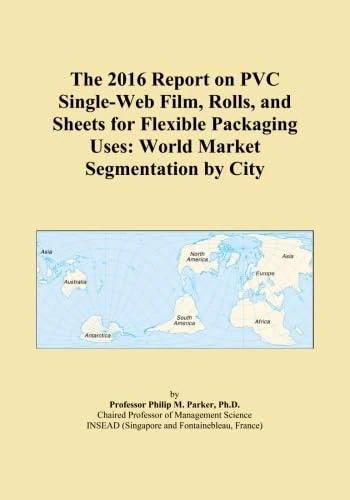 The 2016 Report on PVC Single-Web Film, Rolls, and Sheets for Flexible Packaging Uses: World Market Segmentation by City