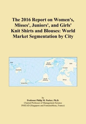 The 2016 Report on Women's, Misses', Juniors', and Girls' Knit Shirts and Blouses: World Market Segmentation by City