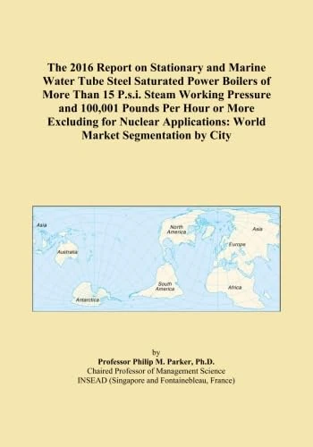 The 2016 Report on Stationary and Marine Water Tube Steel Saturated Power Boilers of More Than 15 P.s.i. Steam Working Pressure and 100,001 Pounds Per ... World Market Segmentation by City