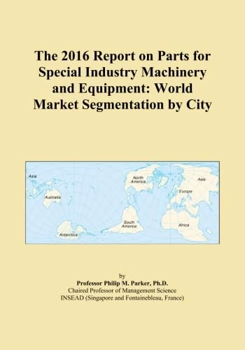 The 2016 Report on Parts for Special Industry Machinery and Equipment: World Market Segmentation by City
