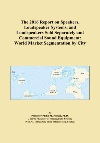 The 2016 Report on Speakers, Loudspeaker Systems, and Loudspeakers Sold Separately and Commercial Sound Equipment: World Market Segmentation by City