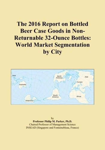 The 2016 Report on Bottled Beer Case Goods in Non-Returnable 32-Ounce Bottles: World Market Segmentation by City