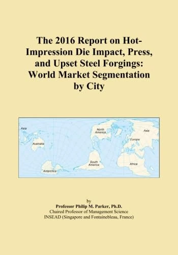 The 2016 Report on Hot-Impression Die Impact, Press, and Upset Steel Forgings: World Market Segmentation by City