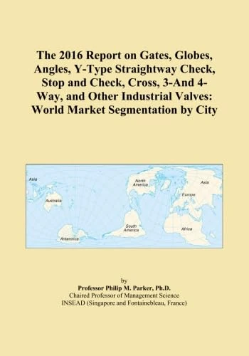 The 2016 Report on Gates, Globes, Angles, Y-Type Straightway Check, Stop and Check, Cross, 3-And 4-Way, and Other Industrial Valves: World Market Segmentation by City