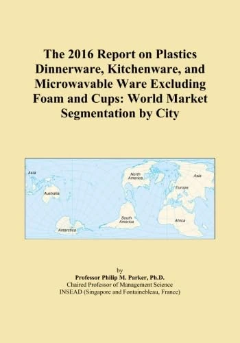 The 2016 Report on Plastics Dinnerware, Kitchenware, and Microwavable Ware Excluding Foam and Cups: World Market Segmentation by City