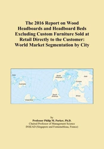 The 2016 Report on Wood Headboards and Headboard Beds Excluding Custom Furniture Sold at Retail Directly to the Customer: World Market Segmentation by City