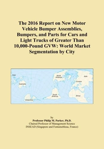 The 2016 Report on New Motor Vehicle Bumper Assemblies, Bumpers, and Parts for Cars and Light Trucks of Greater Than 10,000-Pound GVW: World Market Segmentation by City