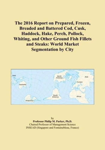 The 2016 Report on Prepared, Frozen, Breaded and Battered Cod, Cusk, Haddock, Hake, Perch, Pollock, Whiting, and Other Ground Fish Fillets and Steaks: World Market Segmentation by City