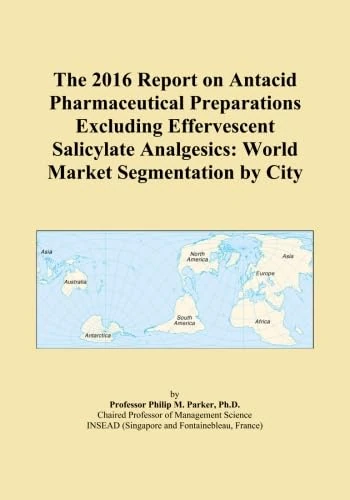 The 2016 Report on Antacid Pharmaceutical Preparations Excluding Effervescent Salicylate Analgesics: World Market Segmentation by City