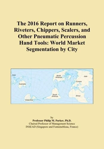 The 2016 Report on Runners, Riveters, Chippers, Scalers, and Other Pneumatic Percussion Hand Tools: World Market Segmentation by City
