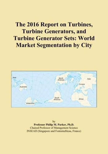 The 2016 Report on Turbines, Turbine Generators, and Turbine Generator Sets: World Market Segmentation by City