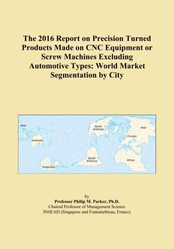 The 2016 Report on Precision Turned Products Made on CNC Equipment or Screw Machines Excluding Automotive Types: World Market Segmentation by City