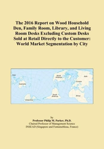 The 2016 Report on Wood Household Den, Family Room, Library, and Living Room Desks Excluding Custom Desks Sold at Retail Directly to the Customer: World Market Segmentation by City