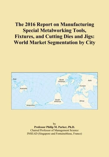 The 2016 Report on Manufacturing Special Metalworking Tools, Fixtures, and Cutting Dies and Jigs: World Market Segmentation by City