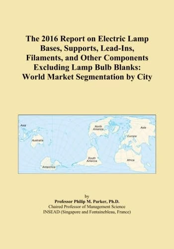 The 2016 Report on Electric Lamp Bases, Supports, Lead-Ins, Filaments, and Other Components Excluding Lamp Bulb Blanks: World Market Segmentation by City