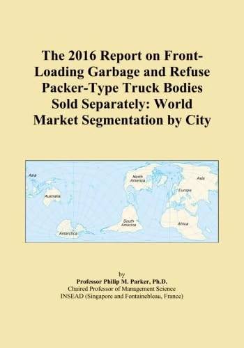 The 2016 Report on Front-Loading Garbage and Refuse Packer-Type Truck Bodies Sold Separately: World Market Segmentation by City