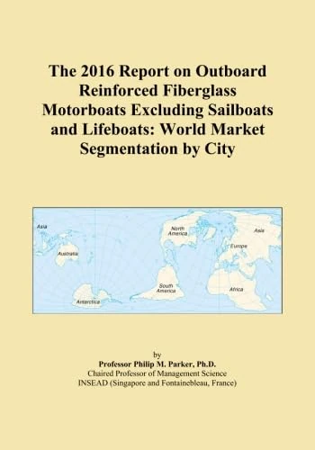 The 2016 Report on Outboard Reinforced Fiberglass Motorboats Excluding Sailboats and Lifeboats: World Market Segmentation by City
