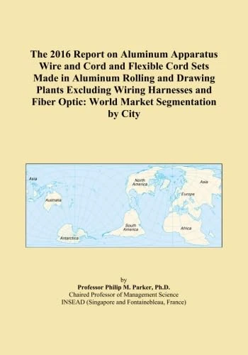 The 2016 Report on Aluminum Apparatus Wire and Cord and Flexible Cord Sets Made in Aluminum Rolling and Drawing Plants Excluding Wiring Harnesses and Fiber Optic: World Market Segmentation by City