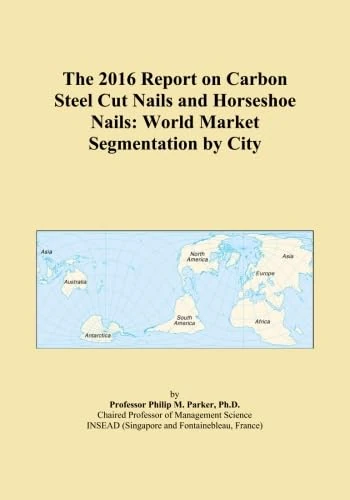 The 2016 Report on Carbon Steel Cut Nails and Horseshoe Nails: World Market Segmentation by City