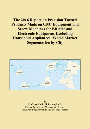 The 2016 Report on Precision Turned Products Made on CNC Equipment and Screw Machines for Electric and Electronic Equipment Excluding Household Appliances: World Market Segmentation by City