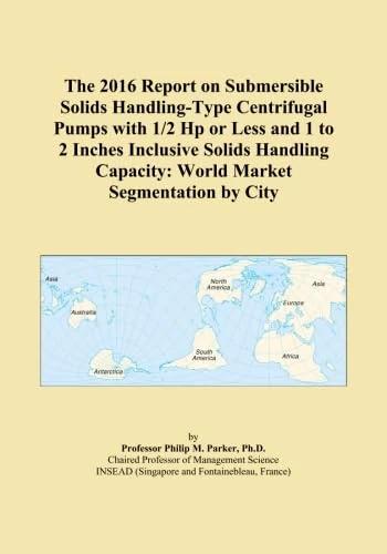 The 2016 Report on Submersible Solids Handling-Type Centrifugal Pumps with 1/2 Hp or Less and 1 to 2 Inches Inclusive Solids Handling Capacity: World Market Segmentation by City