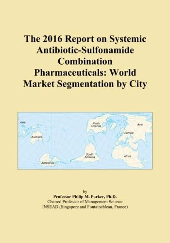 The 2016 Report on Systemic Antibiotic-Sulfonamide Combination Pharmaceuticals: World Market Segmentation by City