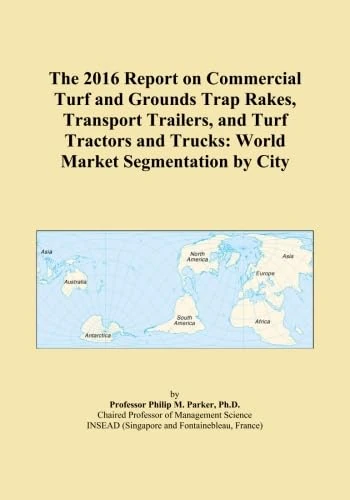 The 2016 Report on Commercial Turf and Grounds Trap Rakes, Transport Trailers, and Turf Tractors and Trucks: World Market Segmentation by City