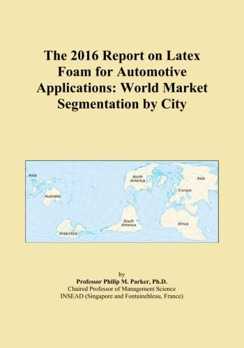 The 2016 Report on Latex Foam for Automotive Applications: World Market Segmentation by City