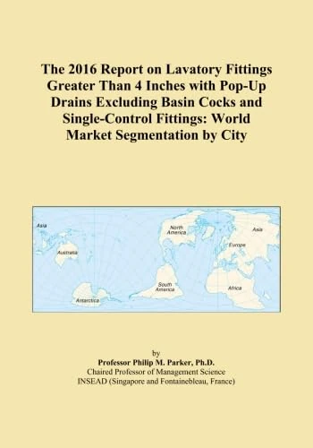 The 2016 Report on Lavatory Fittings Greater Than 4 Inches with Pop-Up Drains Excluding Basin Cocks and Single-Control Fittings: World Market Segmentation by City