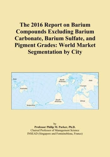 The 2016 Report on Barium Compounds Excluding Barium Carbonate, Barium Sulfate, and Pigment Grades: World Market Segmentation by City