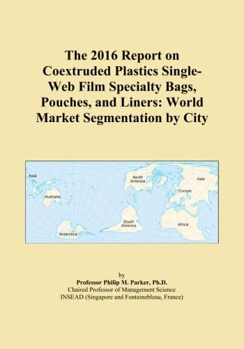 The 2016 Report on Coextruded Plastics Single-Web Film Specialty Bags, Pouches, and Liners: World Market Segmentation by City