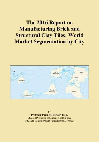The 2016 Report on Manufacturing Brick and Structural Clay Tiles: World Market Segmentation by City