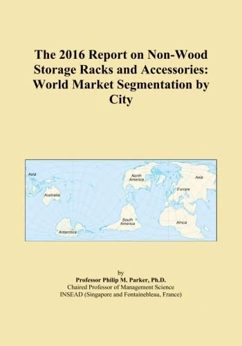 The 2016 Report on Non-Wood Storage Racks and Accessories: World Market Segmentation by City
