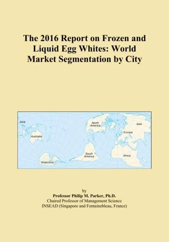 The 2016 Report on Frozen and Liquid Egg Whites: World Market Segmentation by City