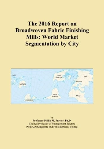 The 2016 Report on Broadwoven Fabric Finishing Mills: World Market Segmentation by City