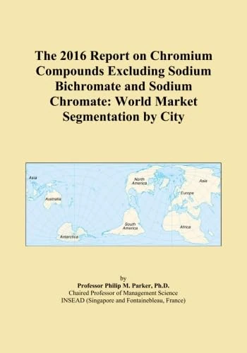The 2016 Report on Chromium Compounds Excluding Sodium Bichromate and Sodium Chromate: World Market Segmentation by City