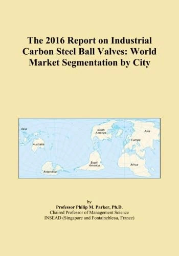 The 2016 Report on Industrial Carbon Steel Ball Valves: World Market Segmentation by City