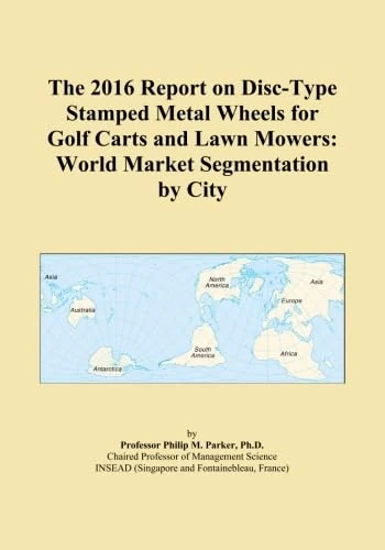 The 2016 Report on Disc-Type Stamped Metal Wheels for Golf Carts and Lawn Mowers: World Market Segmentation by City