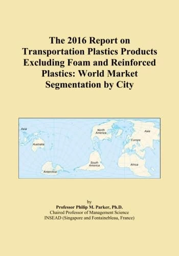 The 2016 Report on Transportation Plastics Products Excluding Foam and Reinforced Plastics: World Market Segmentation by City