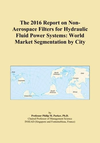 The 2016 Report on Non-Aerospace Filters for Hydraulic Fluid Power Systems: World Market Segmentation by City