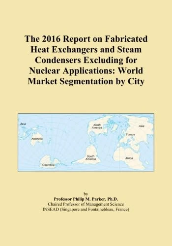 The 2016 Report on Fabricated Heat Exchangers and Steam Condensers Excluding for Nuclear Applications: World Market Segmentation by City