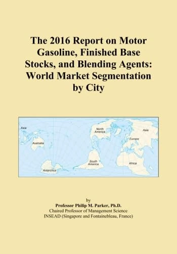 The 2016 Report on Motor Gasoline, Finished Base Stocks, and Blending Agents: World Market Segmentation by City