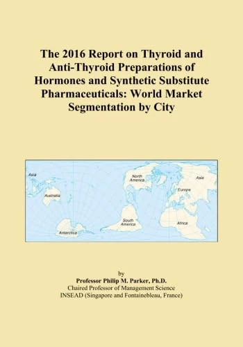 The 2016 Report on Thyroid and Anti-Thyroid Preparations of Hormones and Synthetic Substitute Pharmaceuticals: World Market Segmentation by City
